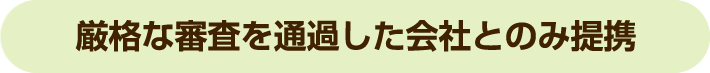 厳格な審査を通過した会社とのみ提携